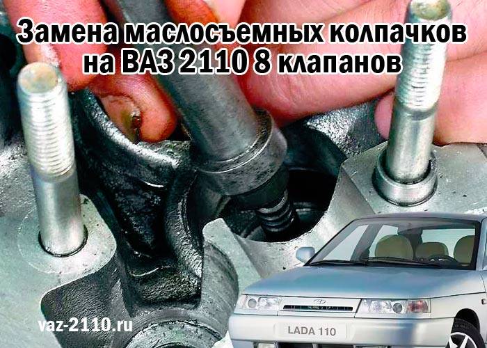 Замена сальников клапанов ваз-2110 (8 клапанов) своими руками: особенности проведения работ